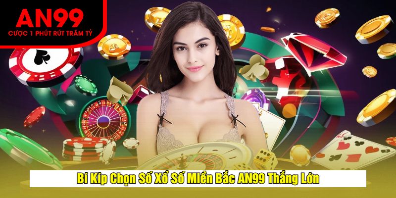 Bí Kíp Chọn Số Xổ Số Miền Bắc AN99 Thắng Lớn