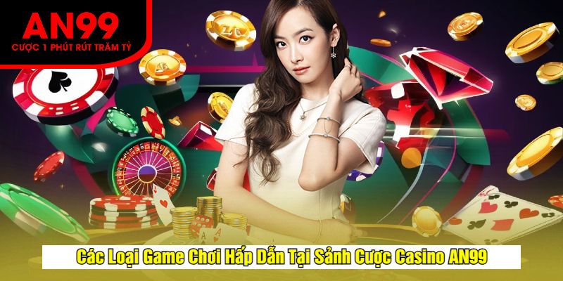 Các Loại Game Chơi Hấp Dẫn Tại Sảnh Cược Casino AN99