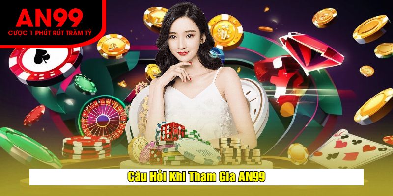 Câu Hỏi Khi Tham Gia AN99