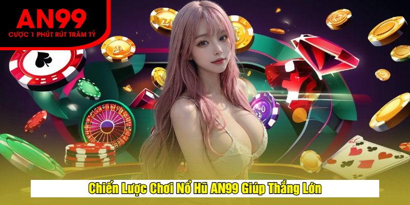 Chiến Lược Chơi Nổ Hũ AN99 Giúp Thắng Lớn