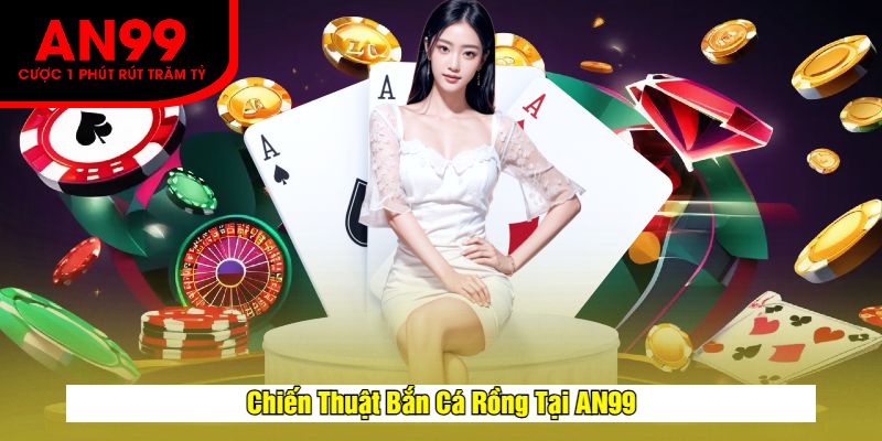 Chiến Thuật Bắn Cá Rồng Tại AN99