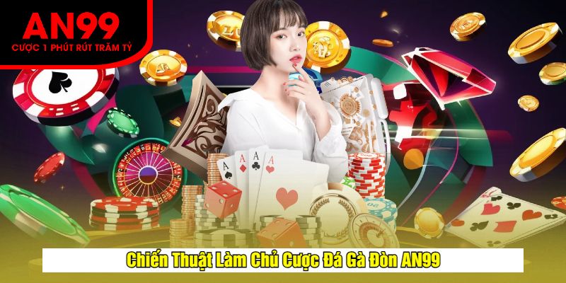 Chiến Thuật Làm Chủ Cược Đá Gà Đòn AN99
