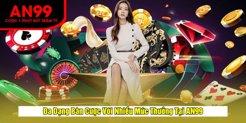 Đa Dạng Bàn Cược Với Nhiều Mức Thưởng Tại AN99