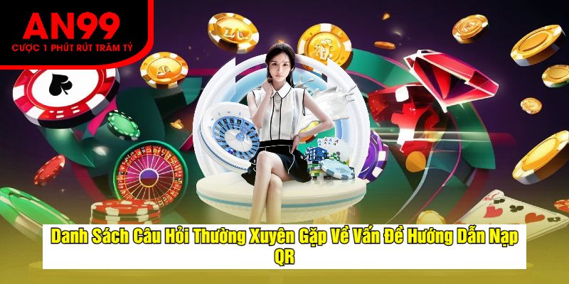 Danh Sách Câu Hỏi Thường Xuyên Gặp Về Vấn Đề Hướng Dẫn Nạp QR