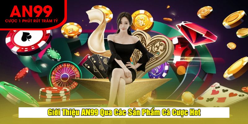Giới Thiệu AN99 Qua Các Sản Phẩm Cá Cược Hot
