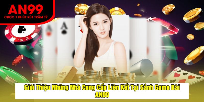 Giới Thiệu Những Nhà Cung Cấp Liên Kết Tại Sảnh Game Bài AN99