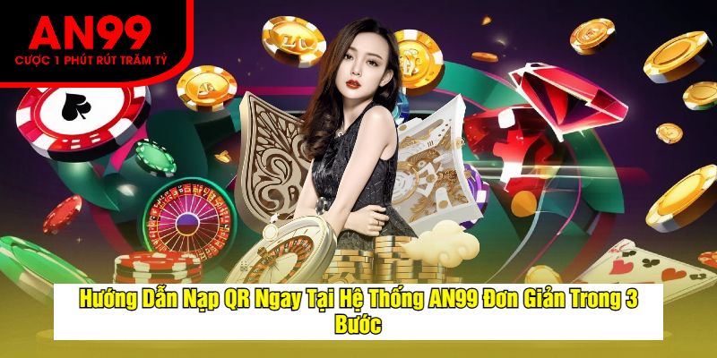Hướng Dẫn Nạp QR Ngay Tại Hệ Thống AN99 Đơn Giản Trong 3 Bước