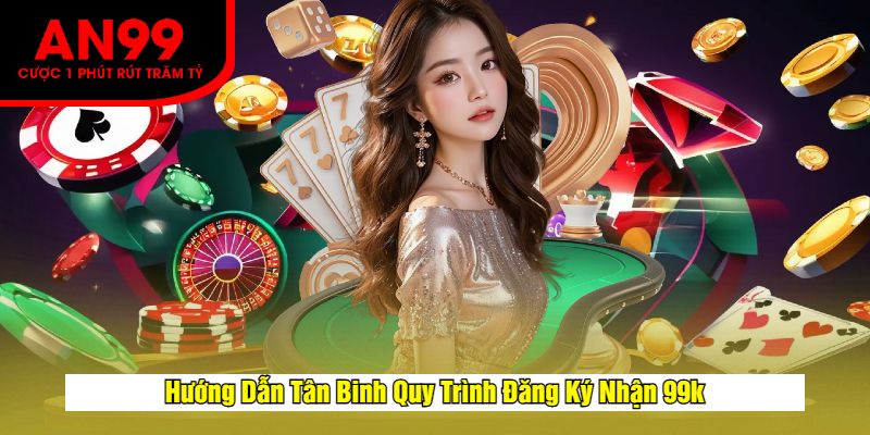 Hướng Dẫn Tân Binh Quy Trình Đăng Ký Nhận 99k