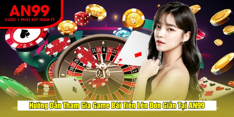Hướng Dẫn Tham Gia Game Bài Tiến Lên Đơn Giản Tại AN99