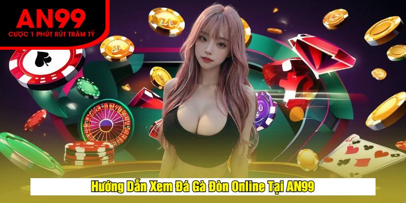 Hướng Dẫn Xem Đá Gà Đòn Online Tại AN99
