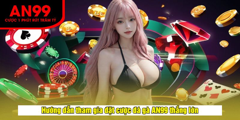 Hướng dẫn tham gia đặt cược đá gà AN99 thắng lớn