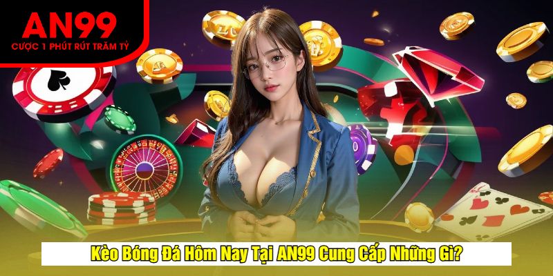 Kèo Bóng Đá Hôm Nay Tại AN99 Cung Cấp Những Gì?