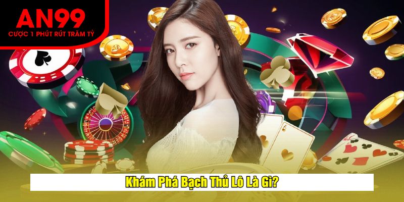 Khám Phá Bạch Thủ Lô Là Gì?