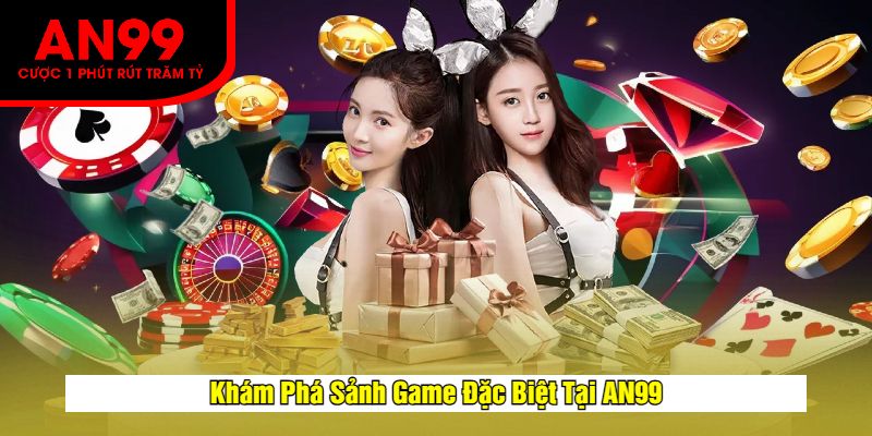 Khám Phá Sảnh Game Đặc Biệt Tại AN99