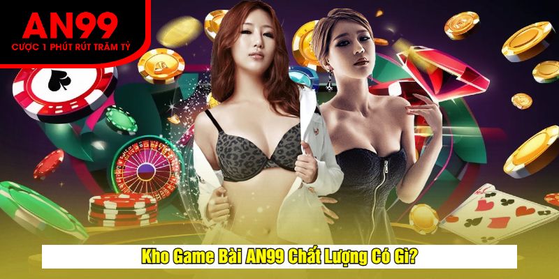 Kho Game Bài AN99 Chất Lượng Có Gì?