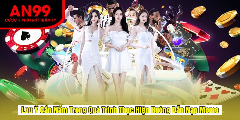 Lưu Ý Cần Nắm Trong Quá Trình Thực Hiện Hướng Dẫn Nạp Momo