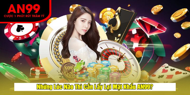Những Lúc Nào Thì Cần Lấy Lại Mật Khẩu AN99?