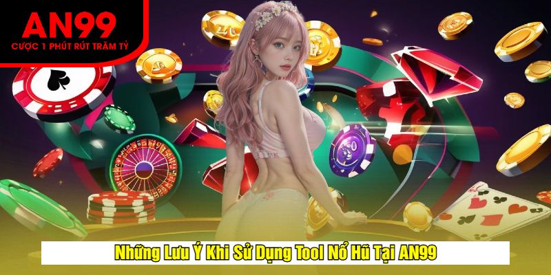 Những Lưu Ý Khi Sử Dụng Tool Nổ Hũ Tại AN99