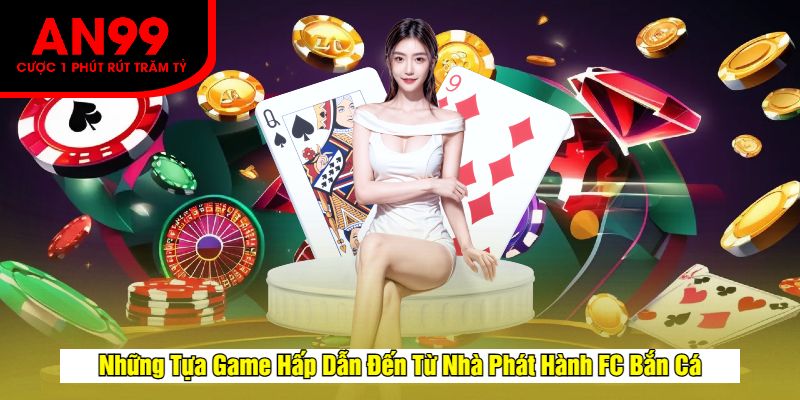 Những Tựa Game Hấp Dẫn Đến Từ Nhà Phát Hành FC Bắn Cá