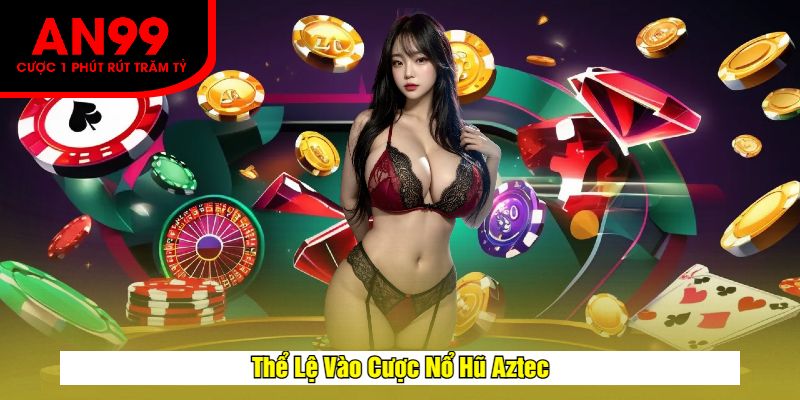 Thể Lệ Vào Cược Nổ Hũ Aztec