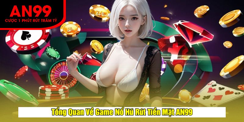 Tổng Quan Về Game Nổ Hũ Rút Tiền Mặt AN99