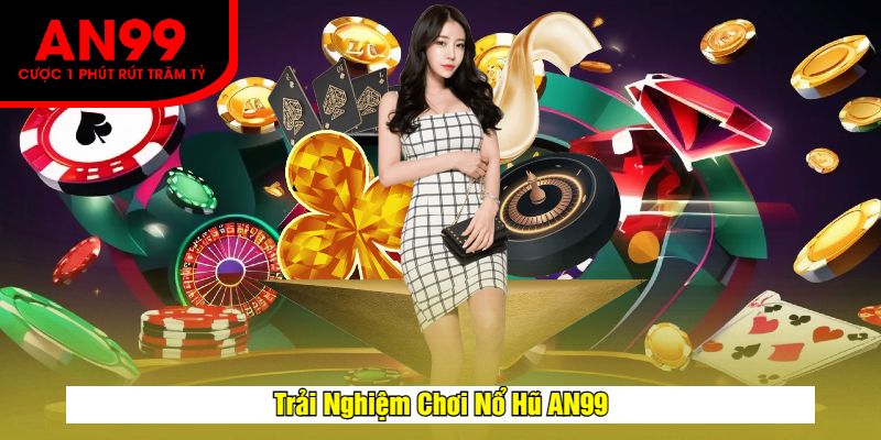 Trải Nghiệm Chơi Nổ Hũ AN99