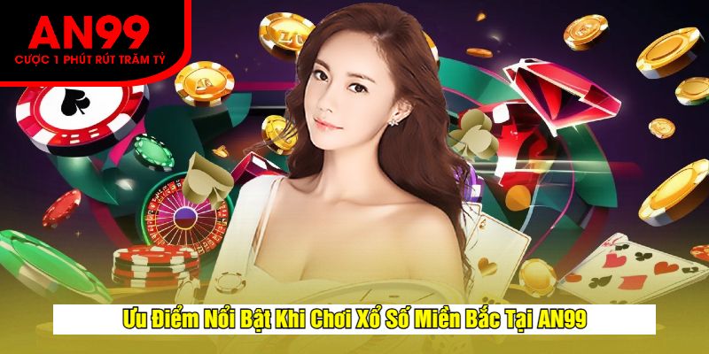 Ưu Điểm Nổi Bật Khi Chơi Xổ Số Miền Bắc Tại AN99