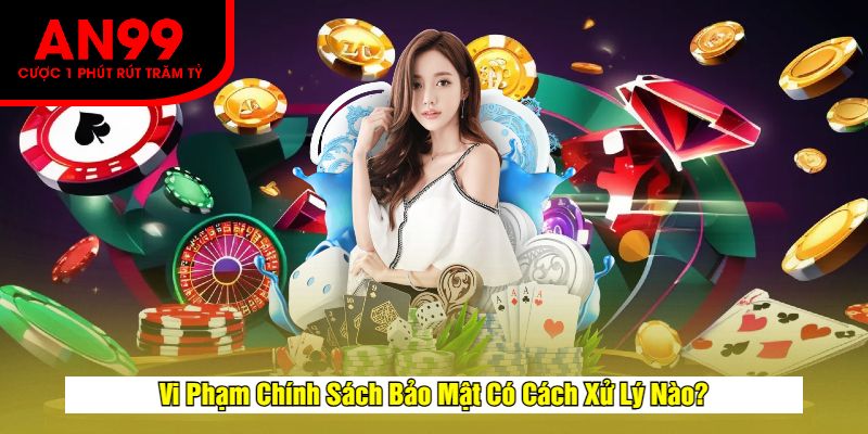 Vi Phạm Chính Sách Bảo Mật Có Cách Xử Lý Nào?