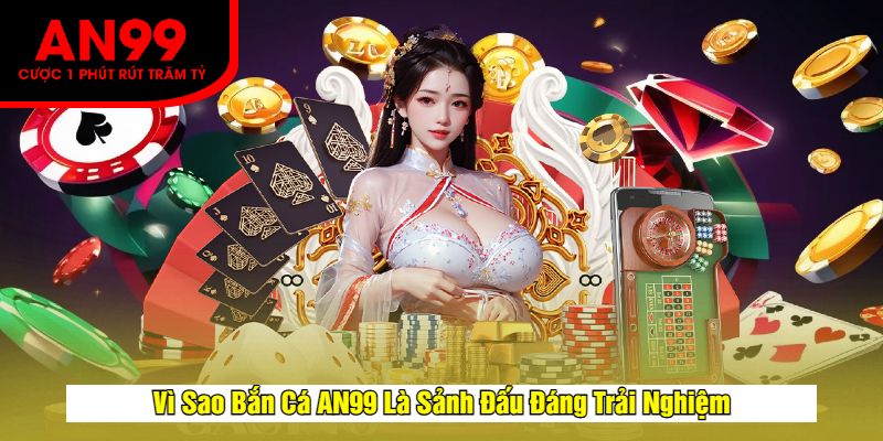 Vì Sao Bắn Cá AN99 Là Sảnh Đấu Đáng Trải Nghiệm