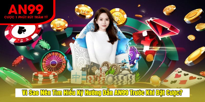 Vì Sao Nên Tìm Hiểu Kỹ Hướng Dẫn AN99 Trước Khi Đặt Cược?